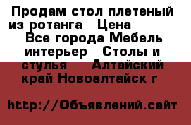 Продам стол плетеный из ротанга › Цена ­ 34 300 - Все города Мебель, интерьер » Столы и стулья   . Алтайский край,Новоалтайск г.